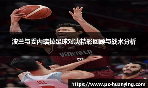波兰与委内瑞拉足球对决精彩回顾与战术分析